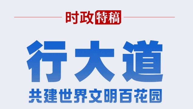  時政特稿·行大道丨共建世界文明百花園